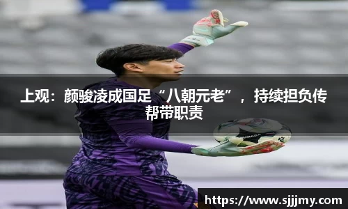 上观：颜骏凌成国足“八朝元老”，持续担负传帮带职责